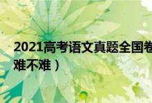 2021高考语文真题全国卷（2022全国新高考Ⅱ卷语文试题难不难）