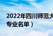 2022年四川师范大学有哪些专业（国家特色专业名单）