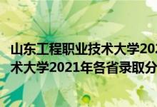 山东工程职业技术大学2020年高考录取分（山东工程职业技术大学2021年各省录取分数线及专业分数线）