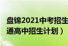 盘锦2021中考招生计划（2022年盘锦中考普通高中招生计划）