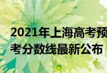 2021年上海高考预计分数线（2021年上海高考分数线最新公布）