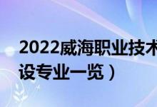 2022威海职业技术学院有哪些专业（院校开设专业一览）