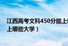 江西高考文科450分能上哪些大学（高考文科450分左右能上哪些大学）