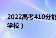 2022高考410分能上什么学校（可以报哪些学校）