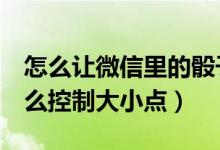 怎么让微信里的骰子最大（微信玩3个骰子怎么控制大小点）