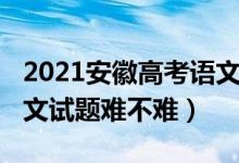 2021安徽高考语文难不难（2022安徽高考语文试题难不难）