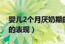 婴儿2个月厌奶期的表现（婴儿2个月厌奶期的表现）