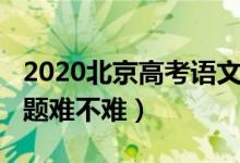 2020北京高考语文题（2022北京高考语文试题难不难）