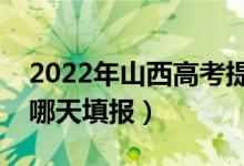 2022年山西高考提前批什么时候报志愿（是哪天填报）