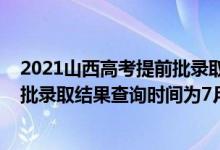 2021山西高考提前批录取公布时间（2022山西高考提前二批录取结果查询时间为7月14日）