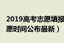 2019高考志愿填报时间（2019全国高考报志愿时间公布最新）