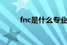 fnc是什么专业（fnc是什么战队）