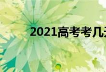 2021高考考几天（几月几日结束）