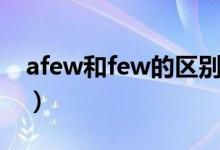 afew和few的区别（afew和few的区别用法）