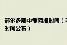 鄂尔多斯中考网报时间（2022鄂尔多斯中考志愿填报和录取时间公布）