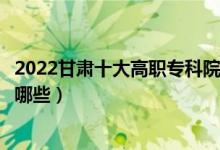 2022甘肃十大高职专科院校排名名单最新（好的大专学校有哪些）