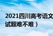 2021四川高考语文难吗（2022四川高考语文试题难不难）