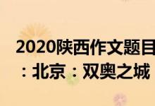 2020陕西作文题目（2022陕西高考作文题目：北京：双奥之城）