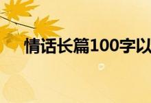 情话长篇100字以下（情话长篇100字）