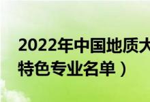 2022年中国地质大学武汉有哪些专业（国家特色专业名单）