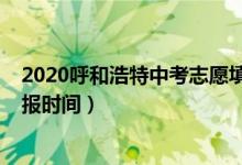 2020呼和浩特中考志愿填报（2022年巴彦淖尔中考志愿填报时间）