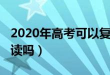 2020年高考可以复读嘛（2020年高考可以复读吗）