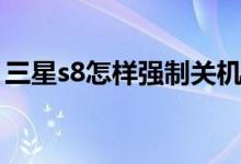 三星s8怎样强制关机（三星s8怎样强制解锁）