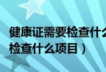 健康证需要检查什么项目多少钱（健康证需要检查什么项目）