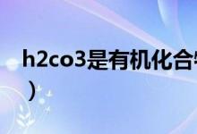 h2co3是有机化合物吗（H2CO3是有机物吗）