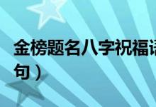 金榜题名八字祝福语（祝贺考上大学的经典语句）