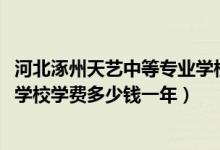 河北涿州天艺中等专业学校怎么样（2022涿州天艺中等专业学校学费多少钱一年）