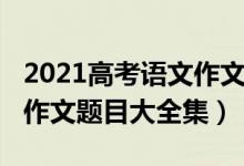 2021高考语文作文题目安徽（2021高考语文作文题目大全集）