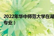 2022年华中师范大学在湖北招生计划及招生人数（都招什么专业）