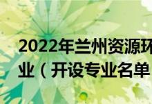 2022年兰州资源环境职业技术大学有哪些专业（开设专业名单）