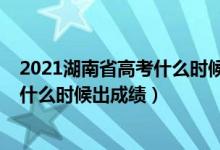 2021湖南省高考什么时候出成绩（2022年湖南高考完一般什么时候出成绩）