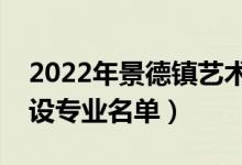 2022年景德镇艺术职业大学有哪些专业（开设专业名单）