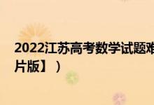 2022江苏高考数学试题难度（2022江苏高考数学试题【图片版】）