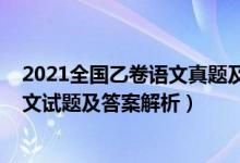 2021全国乙卷语文真题及答案解析（2022全国乙卷高考语文试题及答案解析）