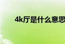 4k厅是什么意思（4k厅是什么意思）