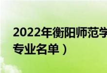 2022年衡阳师范学院有哪些专业（国家特色专业名单）