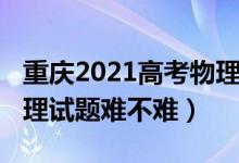 重庆2021高考物理难不难（2022重庆高考物理试题难不难）