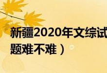 新疆2020年文综试卷（2022新疆高考文综试题难不难）