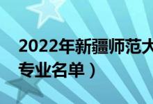 2022年新疆师范大学有哪些专业（国家特色专业名单）