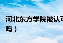 河北东方学院被认可吗（河北东方学院被承认吗）