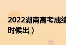 2022湖南高考成绩查询（高考成绩一般什么时候出）