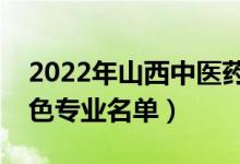 2022年山西中医药大学有哪些专业（国家特色专业名单）