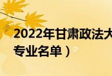 2022年甘肃政法大学有哪些专业（国家特色专业名单）