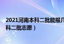 2021河南本科二批能报几个志愿（2022河南高考几号报本科二批志愿）