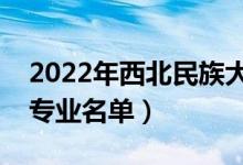 2022年西北民族大学有哪些专业（国家特色专业名单）