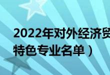 2022年对外经济贸易大学有哪些专业（国家特色专业名单）